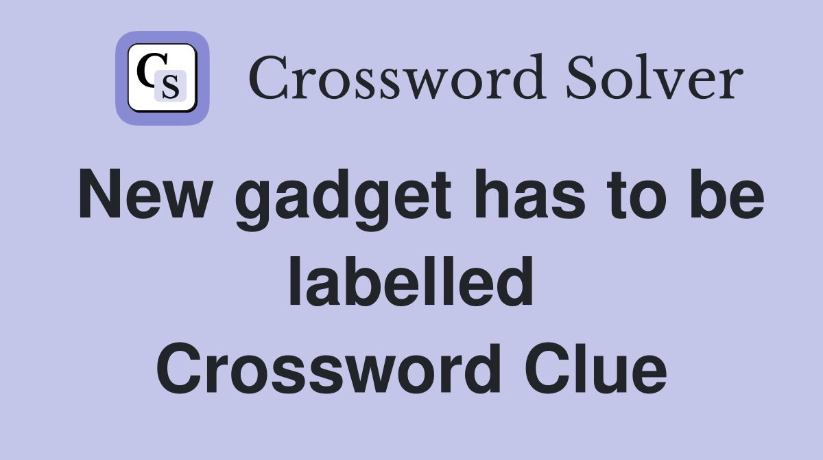 New gadget has to be labelled Crossword Clue