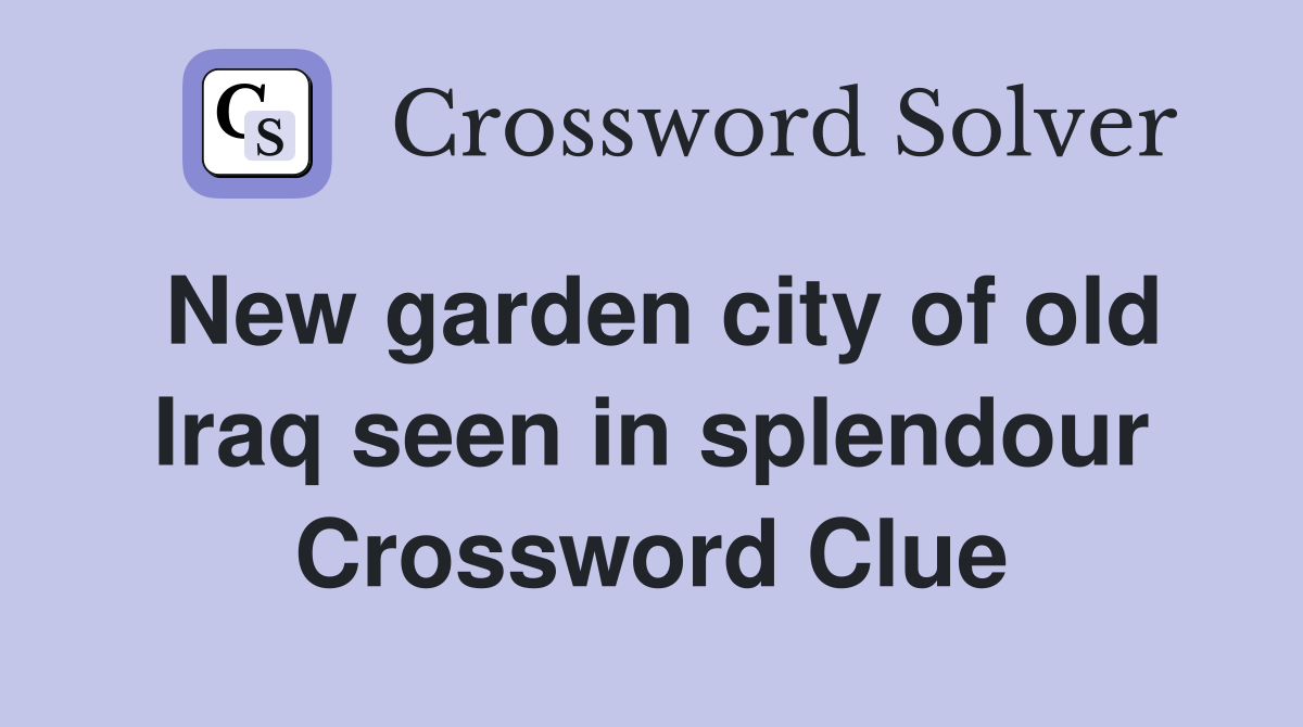 New garden city of old Iraq seen in splendour Crossword Clue