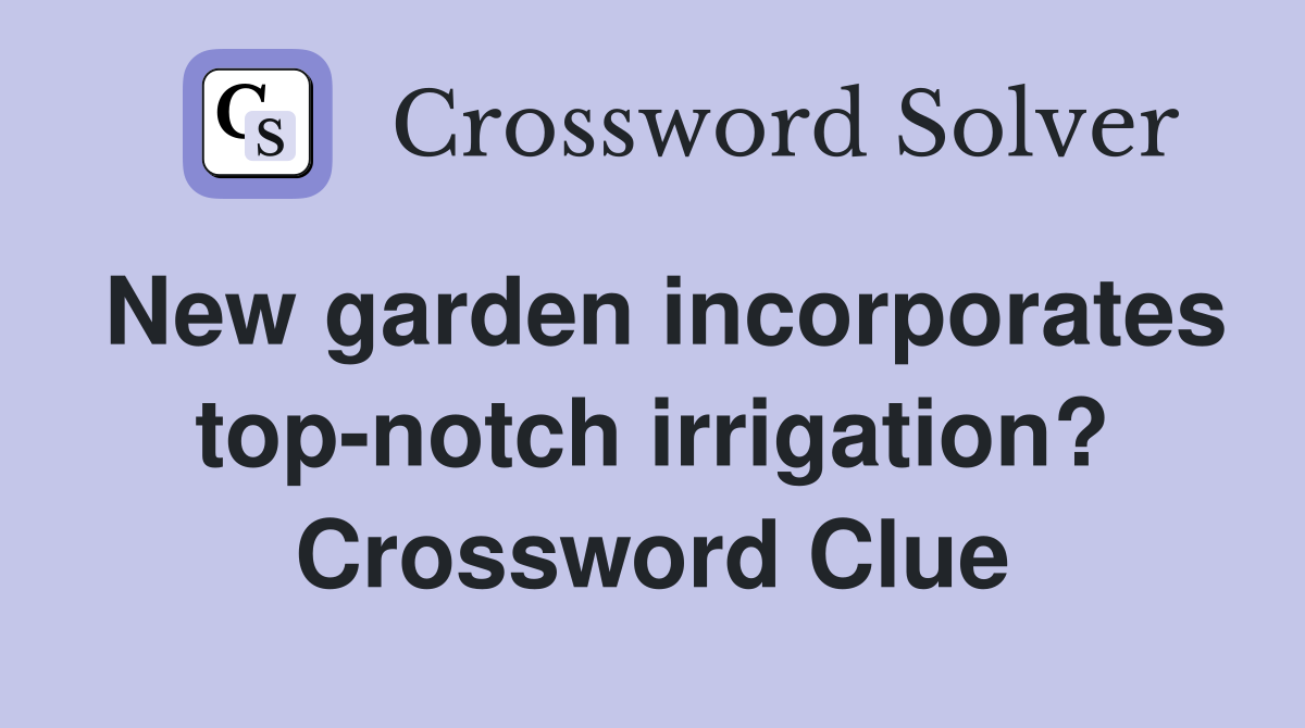 New garden incorporates top-notch irrigation? Crossword Clue