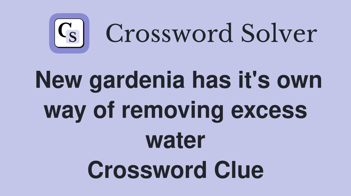New gardenia has it's own way of removing excess water Crossword Clue
