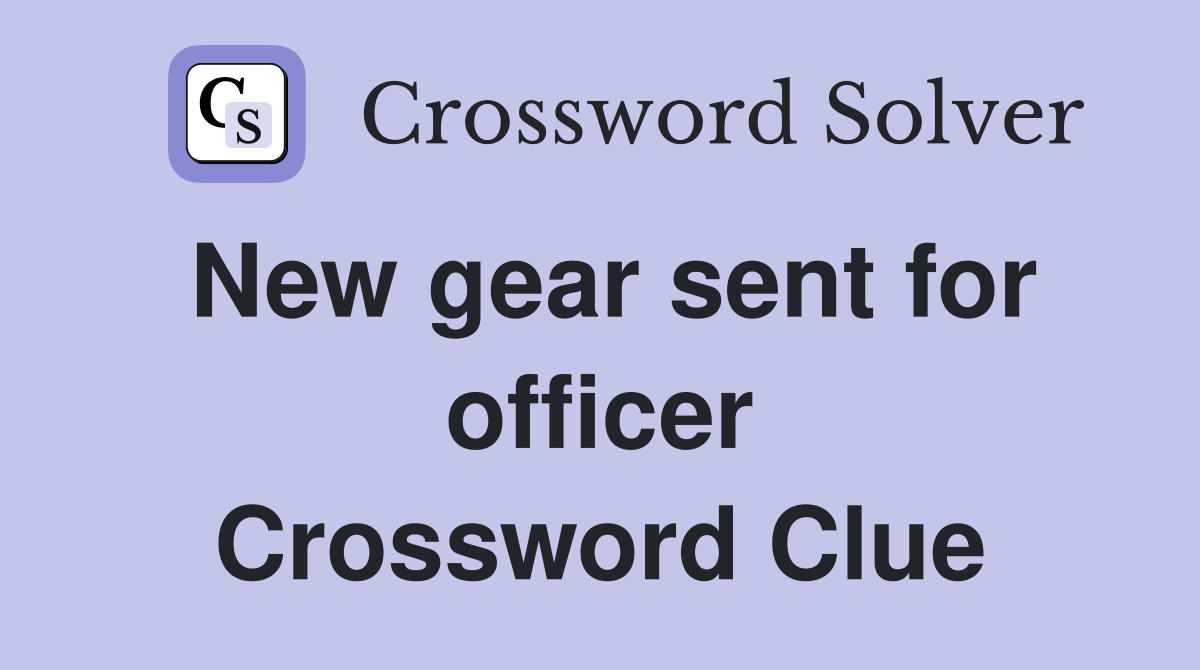 New gear sent for officer Crossword Clue