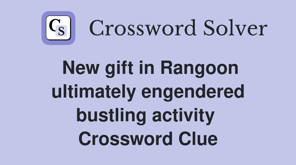 New gift in Rangoon ultimately engendered bustling activity  Crossword Clue