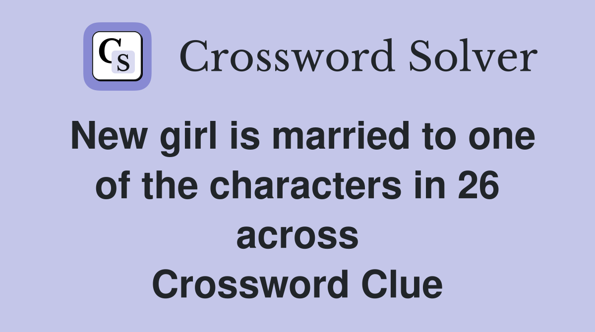 New girl is married to one of the characters in 26 across Crossword Clue