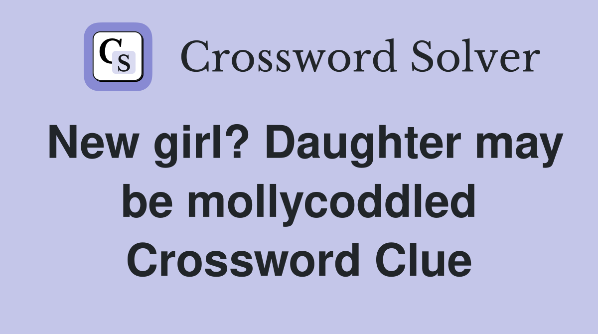 New girl? Daughter may be mollycoddled Crossword Clue