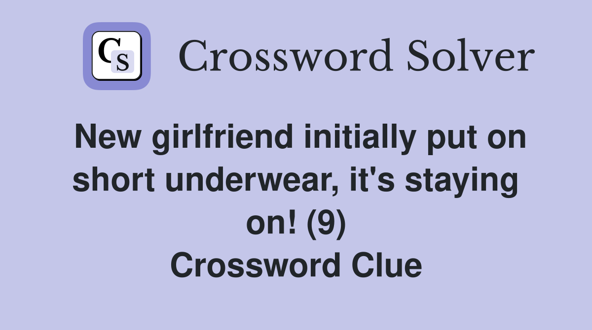 New girlfriend initially put on short underwear, it's staying on! (9) Crossword Clue