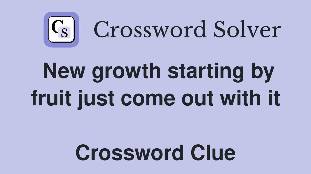 New growth starting by fruit just come out with it  Crossword Clue
