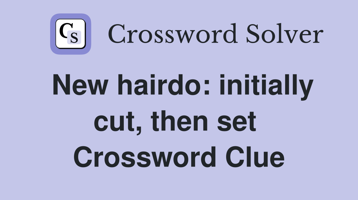 New hairdo: initially cut, then set  Crossword Clue