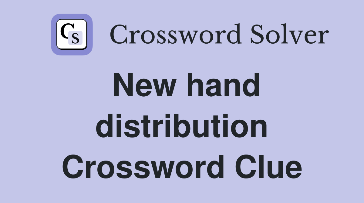 New hand distribution Crossword Clue