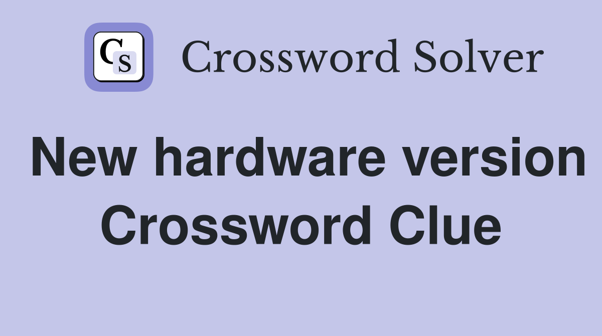 New hardware version Crossword Clue