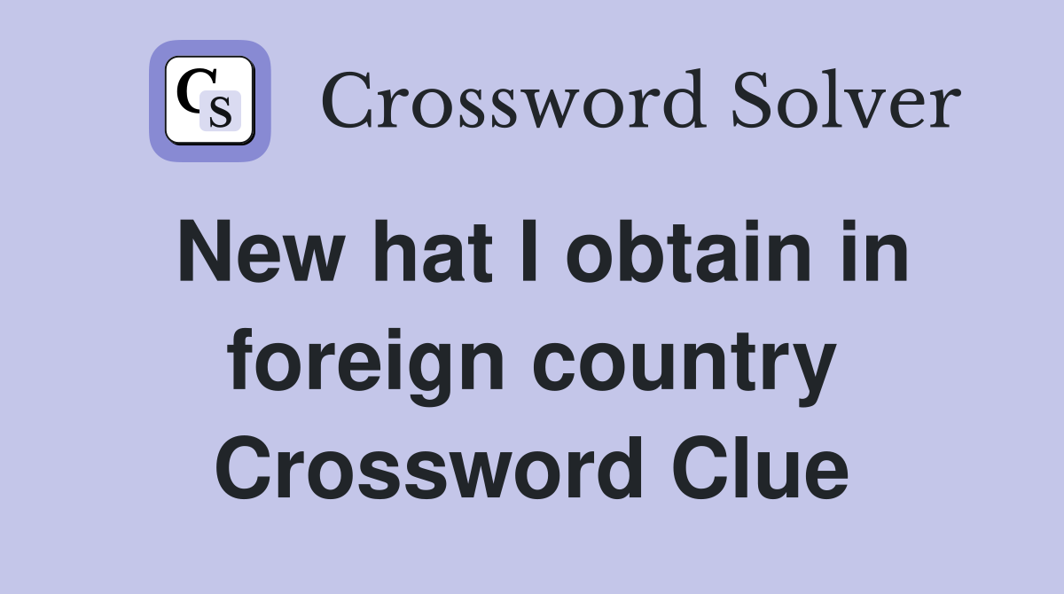 New hat I obtain in foreign country Crossword Clue