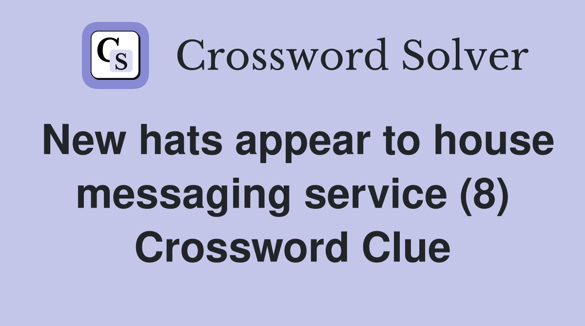 New hats appear to house messaging service (8) Crossword Clue