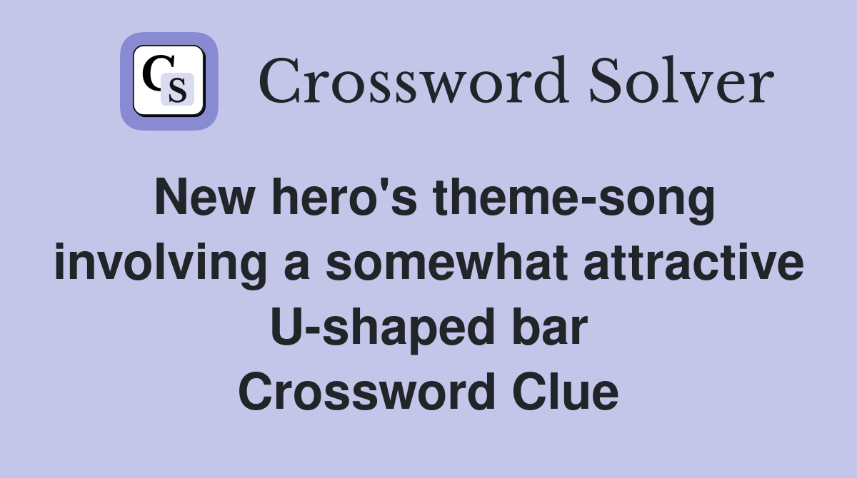 New hero's theme-song involving a somewhat attractive U-shaped bar Crossword Clue