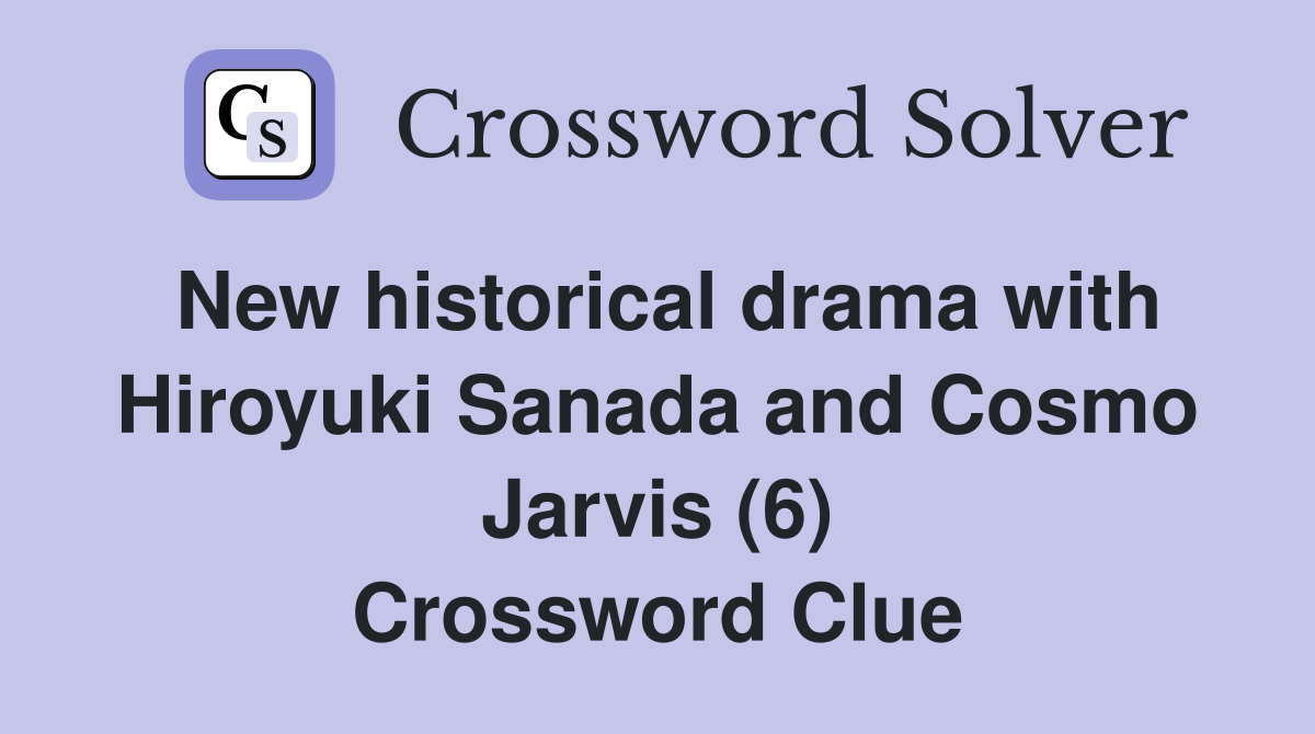 New historical drama with Hiroyuki Sanada and Cosmo Jarvis (6) Crossword Clue