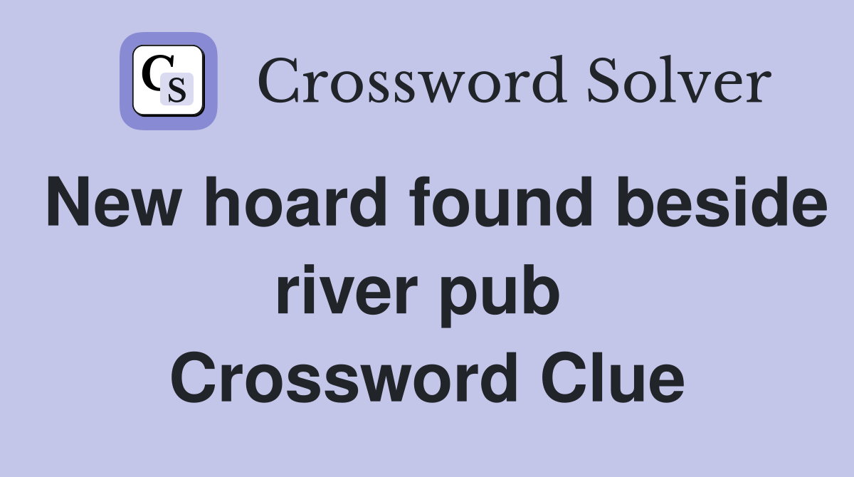 New hoard found beside river pub  Crossword Clue