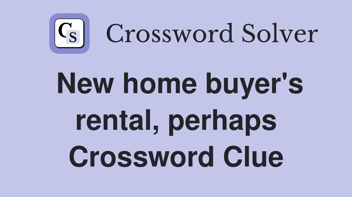 New home buyer's rental, perhaps Crossword Clue