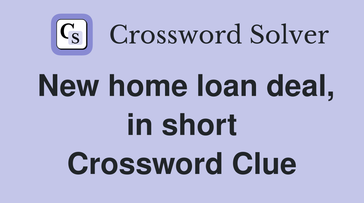 New home loan deal, in short Crossword Clue