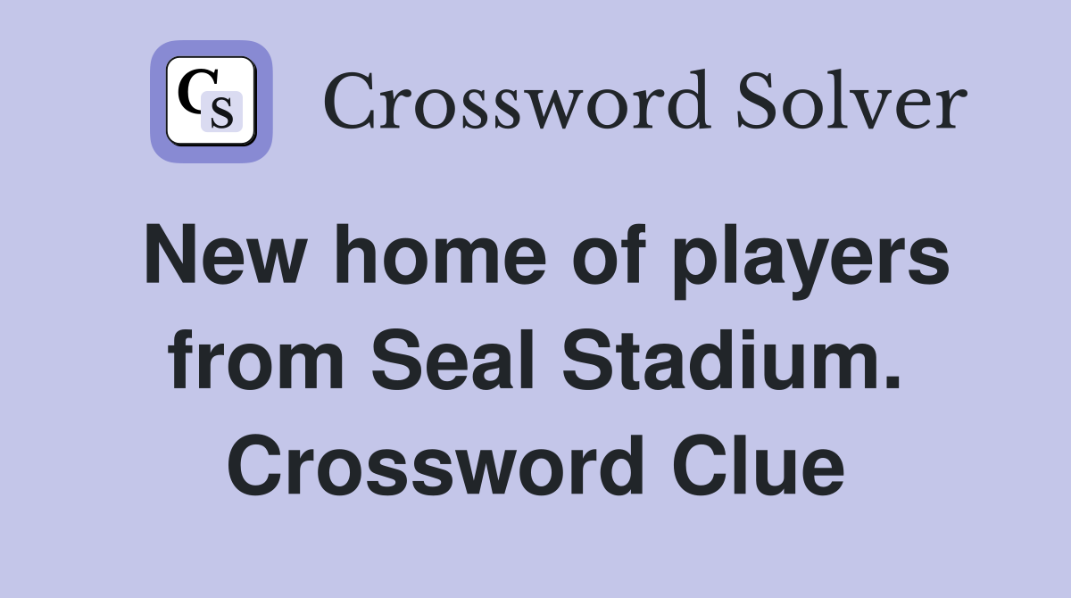 New home of players from Seal Stadium. Crossword Clue