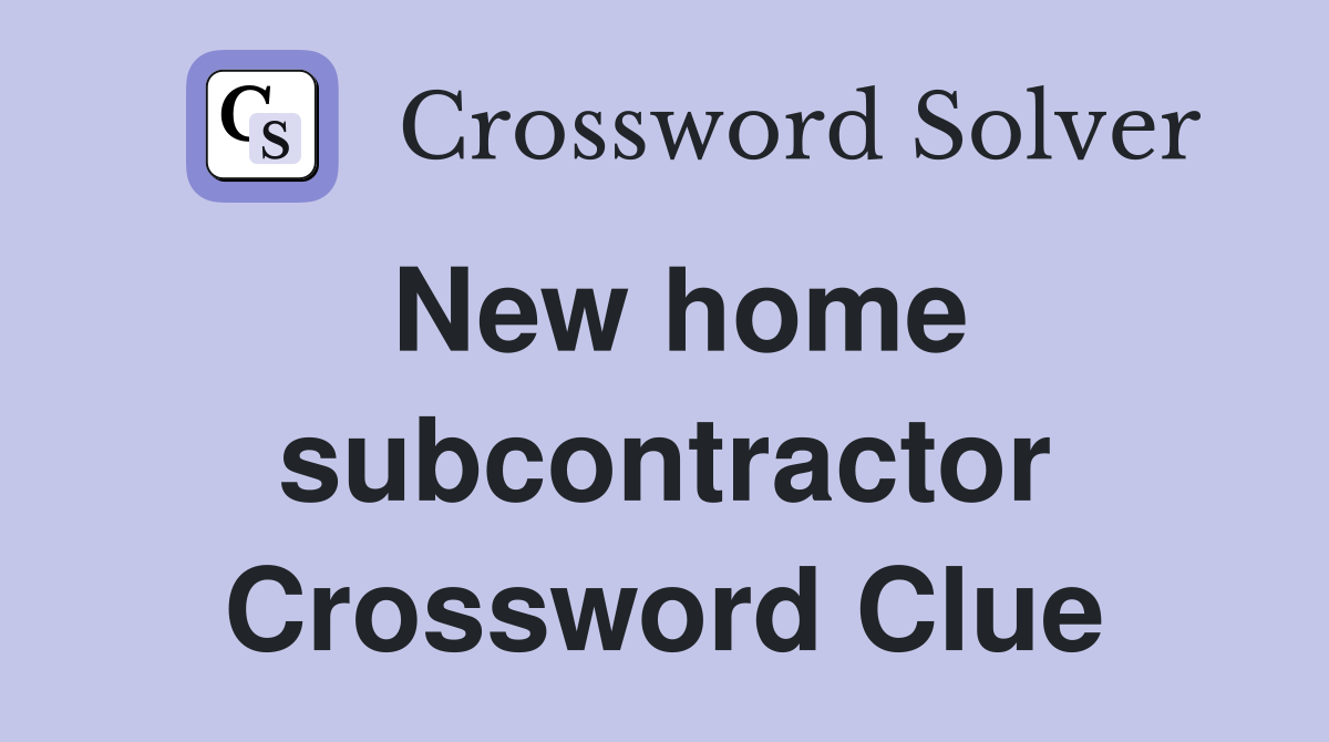 New home subcontractor Crossword Clue