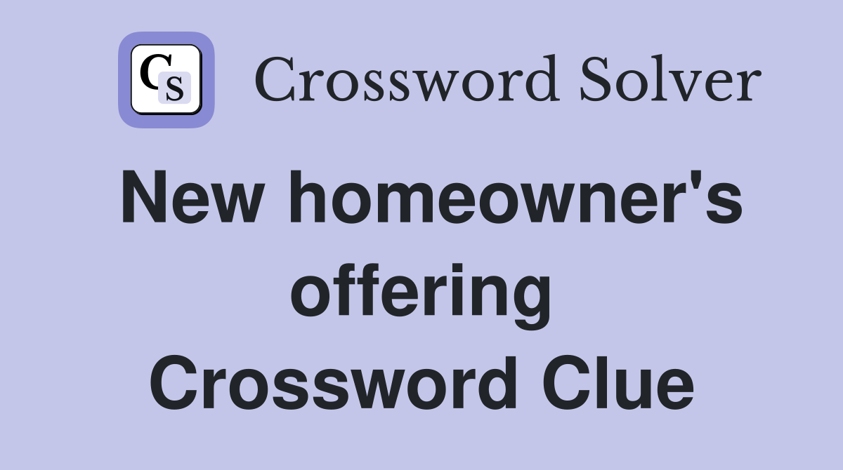 New homeowner's offering Crossword Clue