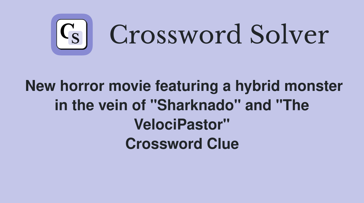 New horror movie featuring a hybrid monster in the vein of "Sharknado" and "The VelociPastor" Crossword Clue