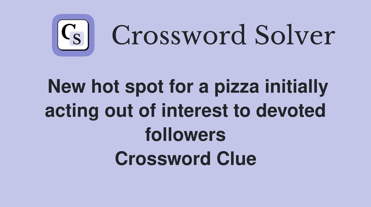 New hot spot for a pizza initially acting out of interest to devoted followers Crossword Clue