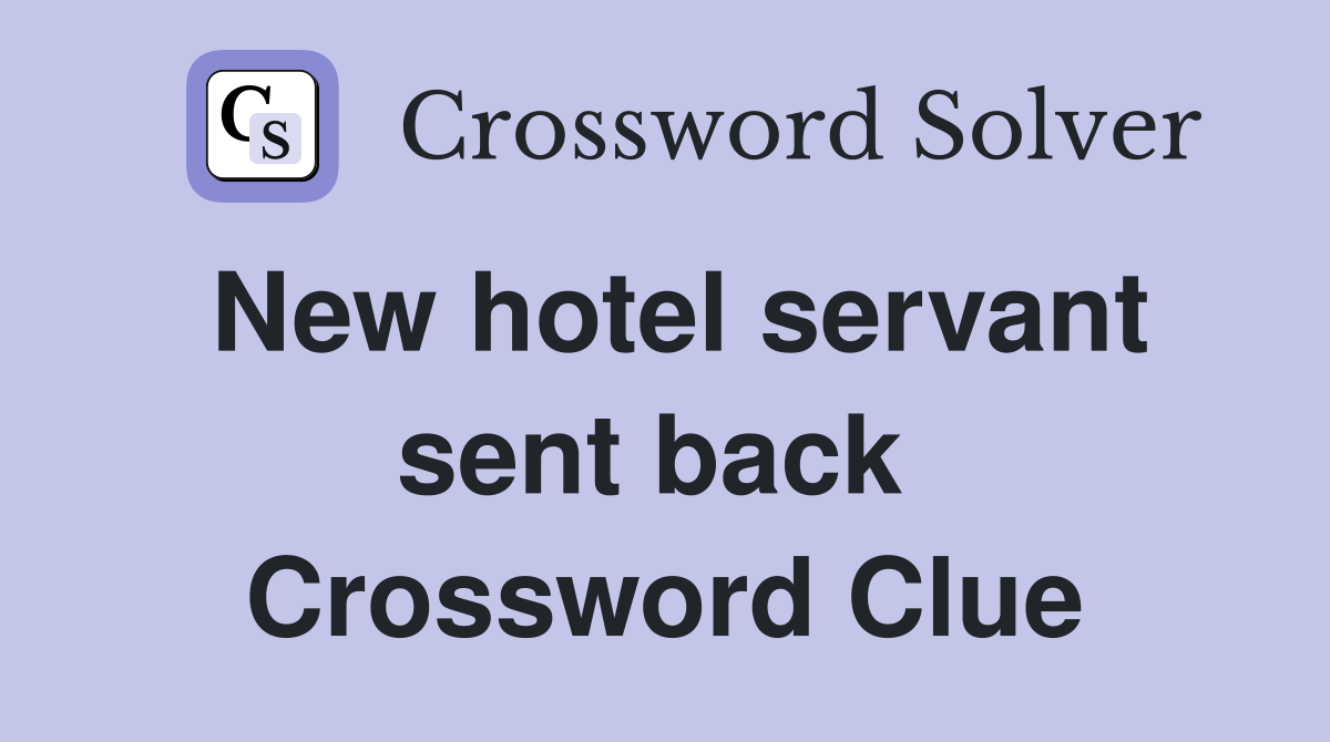 New hotel servant sent back  Crossword Clue