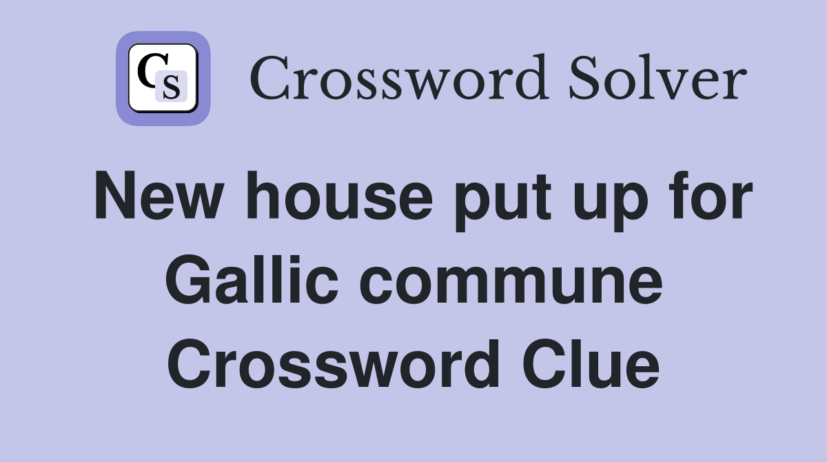 New house put up for Gallic commune Crossword Clue