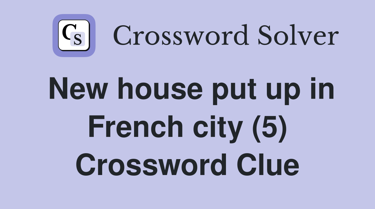 New house put up in French city (5) Crossword Clue