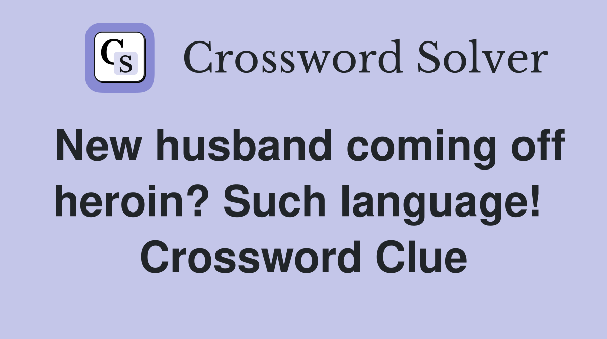 New husband coming off heroin? Such language!  Crossword Clue