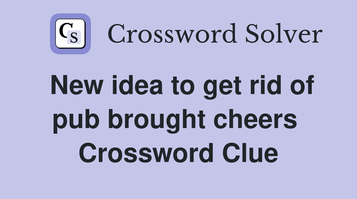 New idea to get rid of pub brought cheers  Crossword Clue