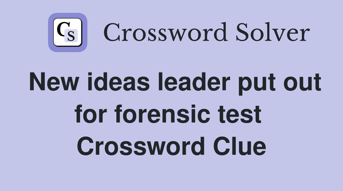 New ideas leader put out for forensic test  Crossword Clue