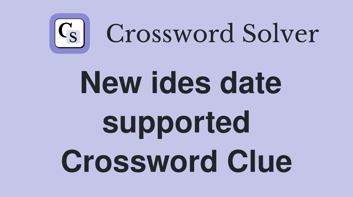 New ides date supported Crossword Clue