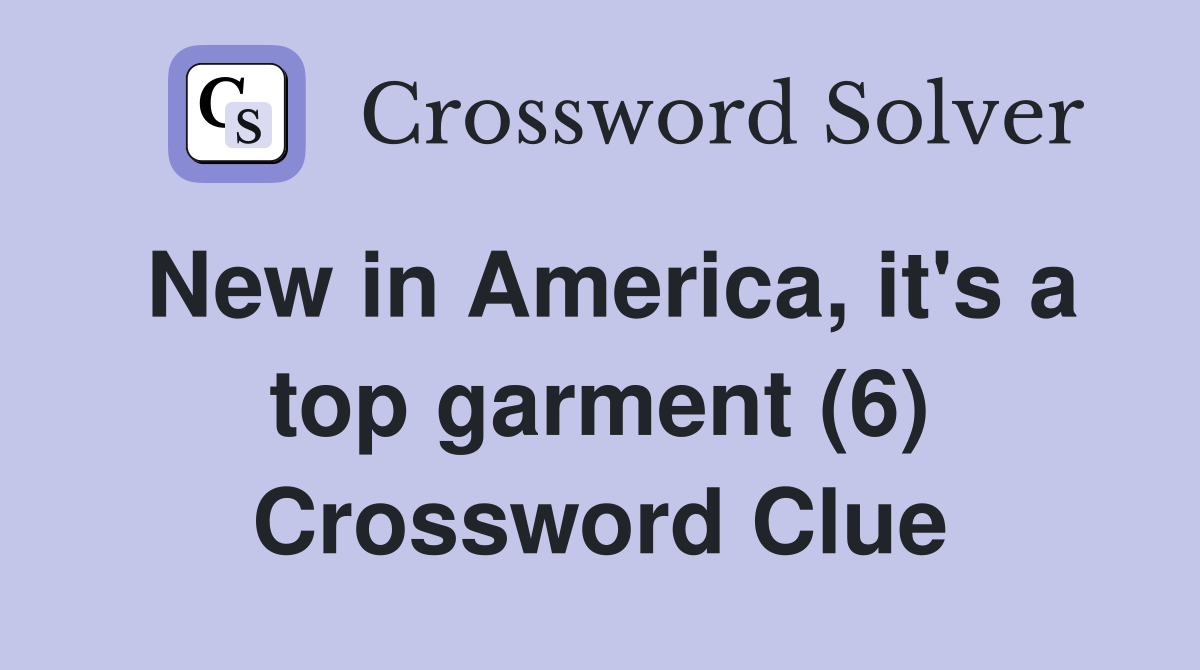 New in America, it's a top garment (6) Crossword Clue