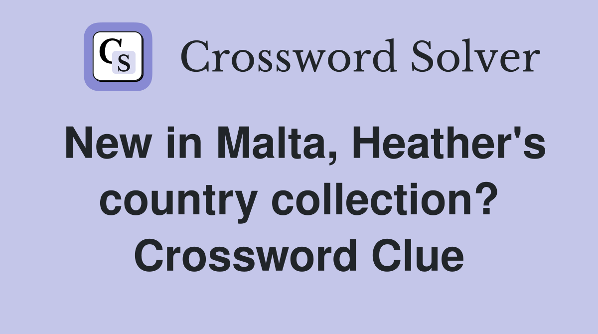 New in Malta, Heather's country collection? Crossword Clue