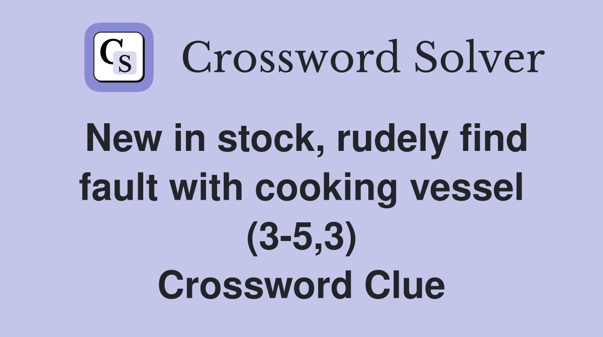 New in stock, rudely find fault with cooking vessel (3-5,3) Crossword Clue
