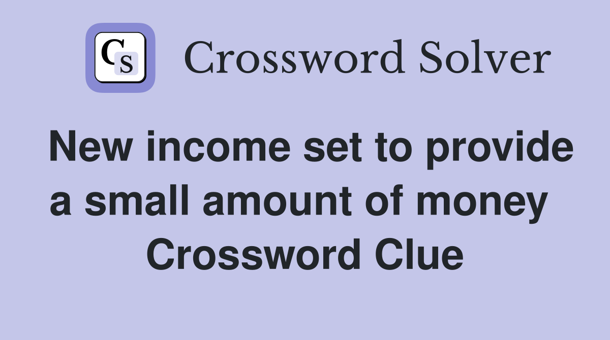 New income set to provide a small amount of money  Crossword Clue