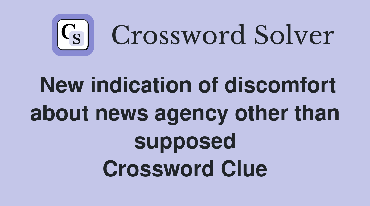 New indication of discomfort about news agency other than supposed Crossword Clue