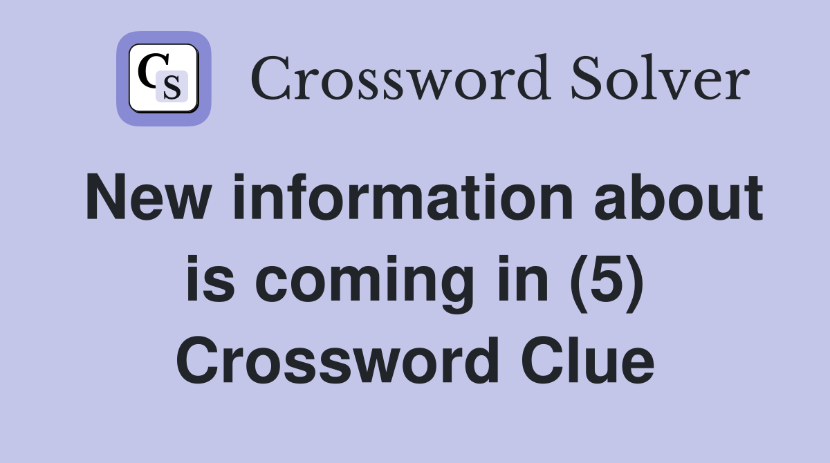 New information about is coming in (5) Crossword Clue
