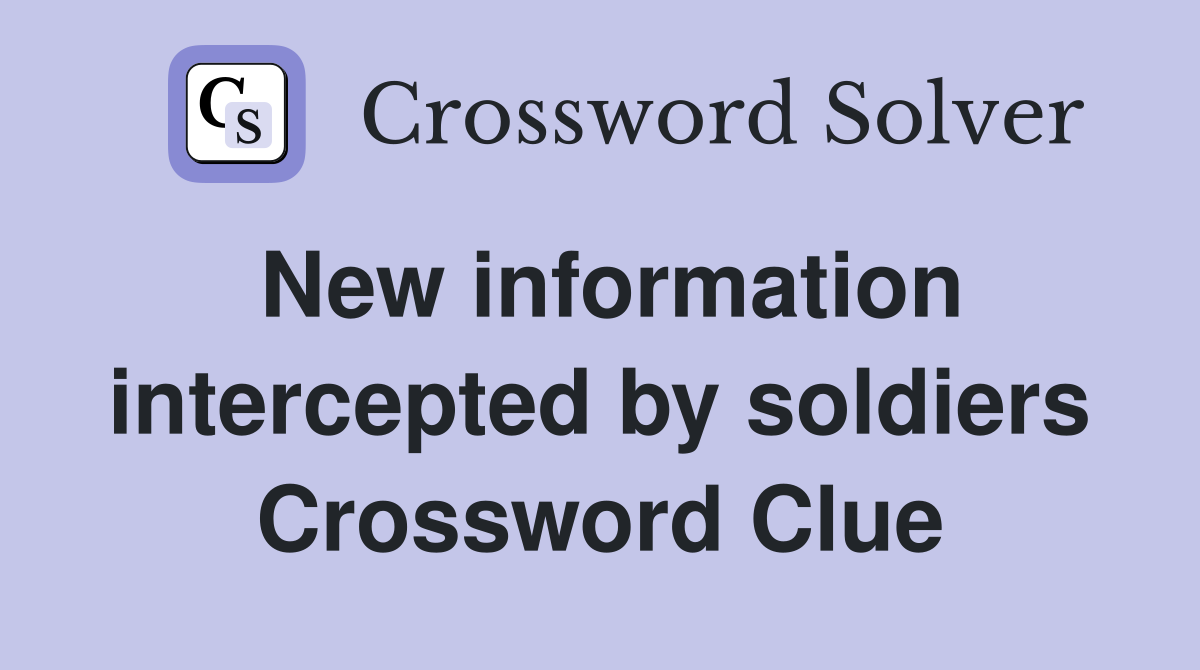 New information intercepted by soldiers Crossword Clue
