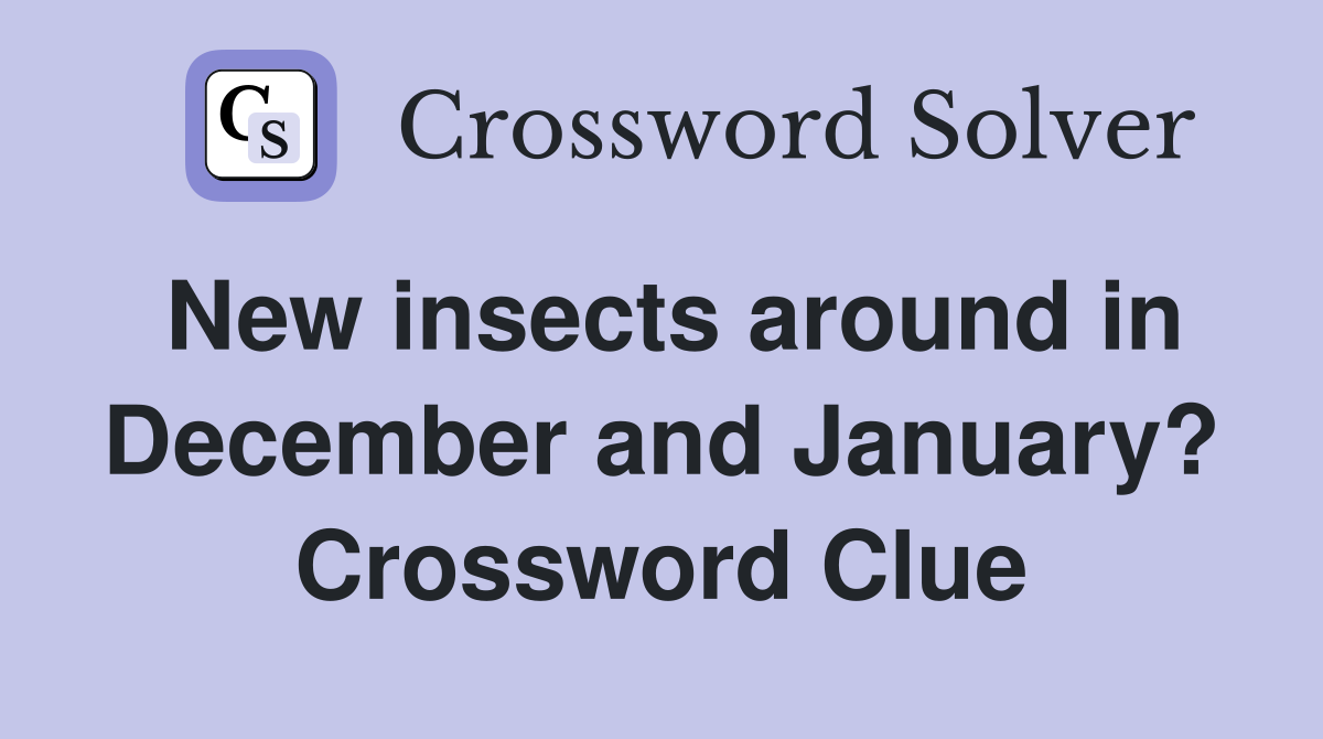 New insects around in December and January? Crossword Clue