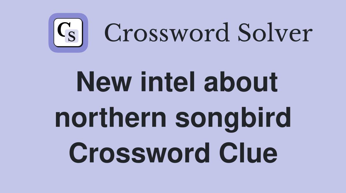 New intel about northern songbird Crossword Clue