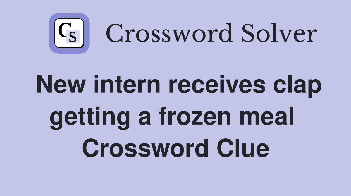 New intern receives clap getting a frozen meal  Crossword Clue