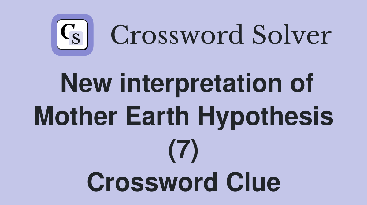 New interpretation of Mother Earth Hypothesis (7) Crossword Clue