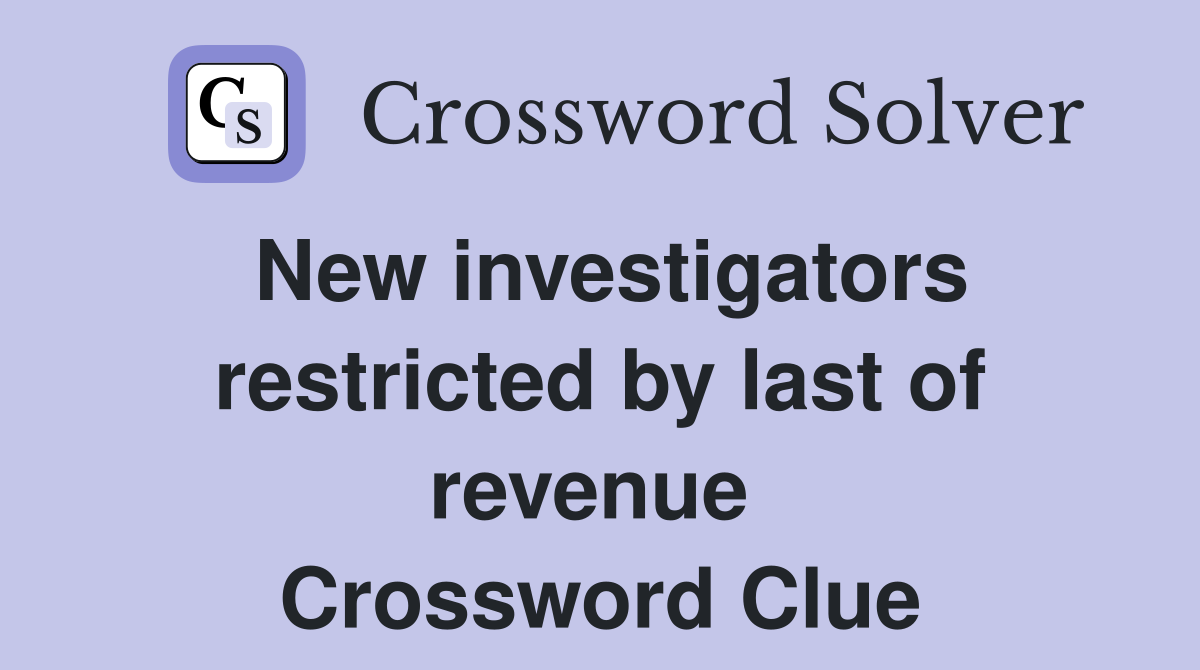 New investigators restricted by last of revenue  Crossword Clue