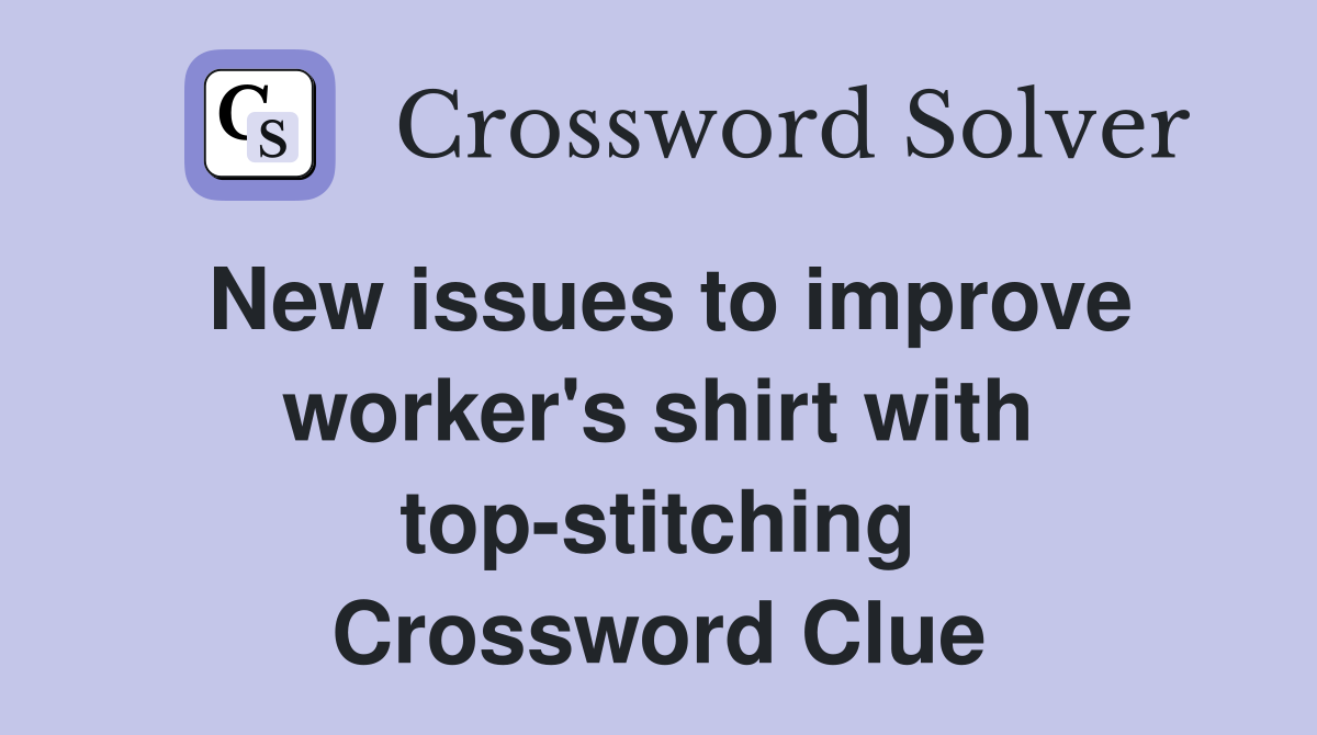 New issues to improve worker's shirt with top-stitching Crossword Clue