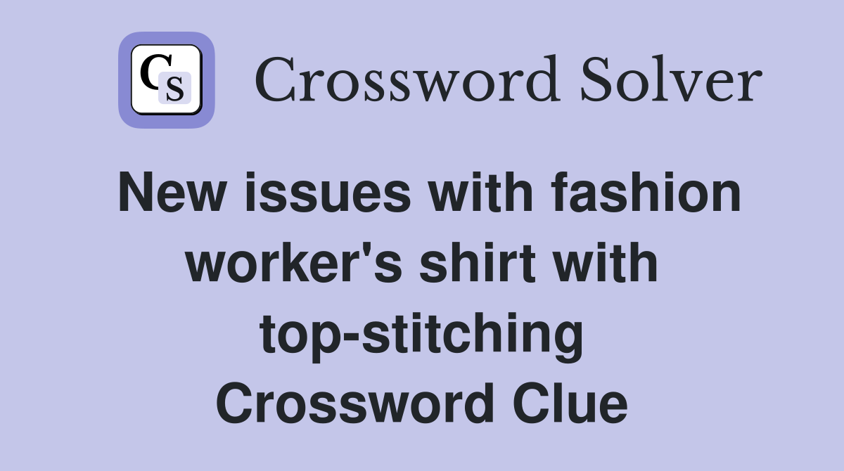 New issues with fashion worker's shirt with top-stitching Crossword Clue