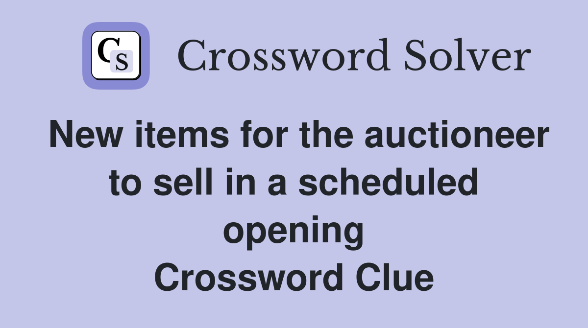 New items for the auctioneer to sell in a scheduled opening Crossword Clue