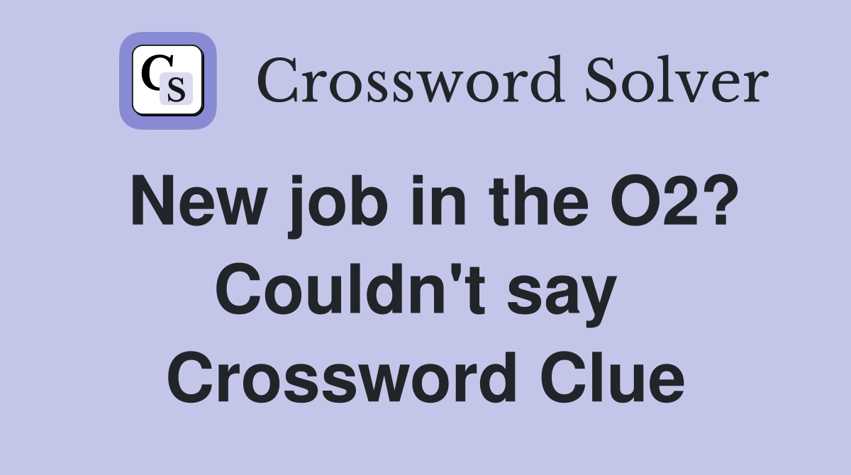 New job in the O2? Couldn't say  Crossword Clue