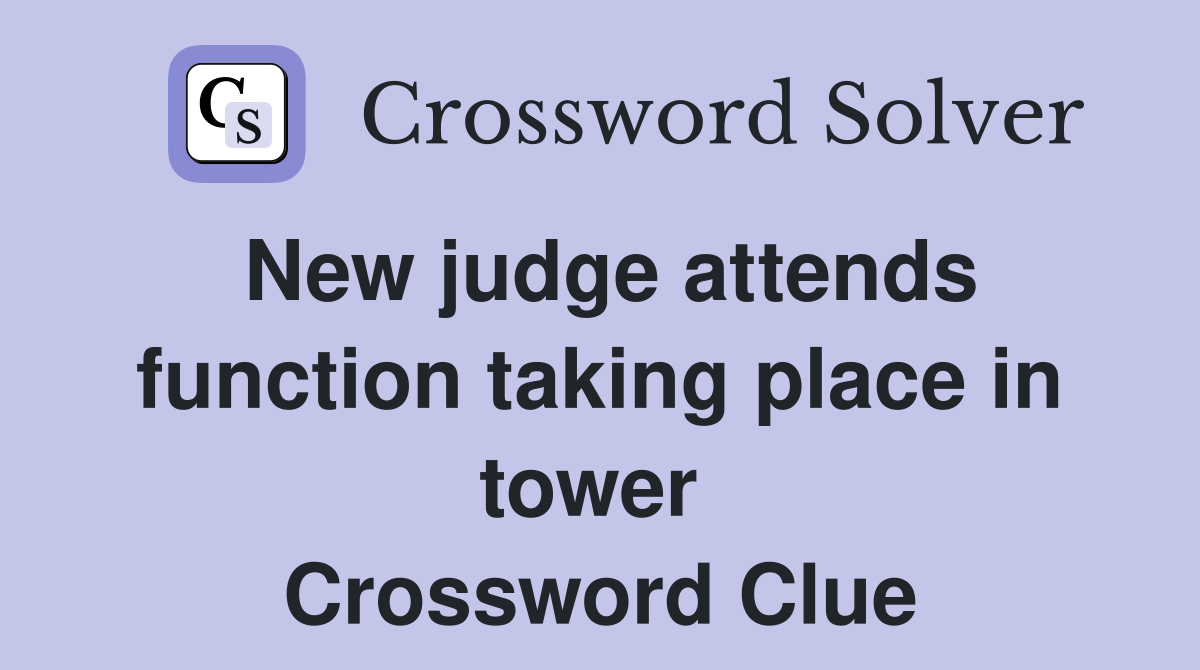 New judge attends function taking place in tower  Crossword Clue