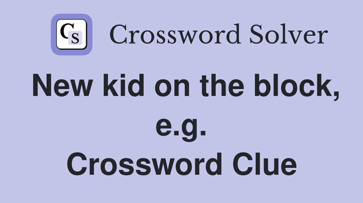 New kid on the block, e.g. Crossword Clue
